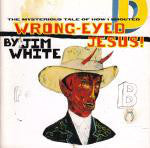 Jim White - The Mysterious Tale Of How I Shouted Wrong-Eyed Jesus