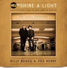 Billy Bragg & Joe Henry - Shine A Light : Field Recordings From The Great American Railroad